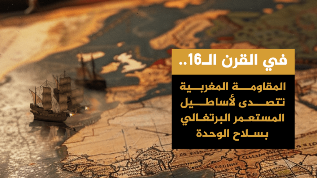 في القرن الـ16.. المقاومة المغربية تتصدى لأساطيل المستعمر البرتغالي بسلاح الوحدة